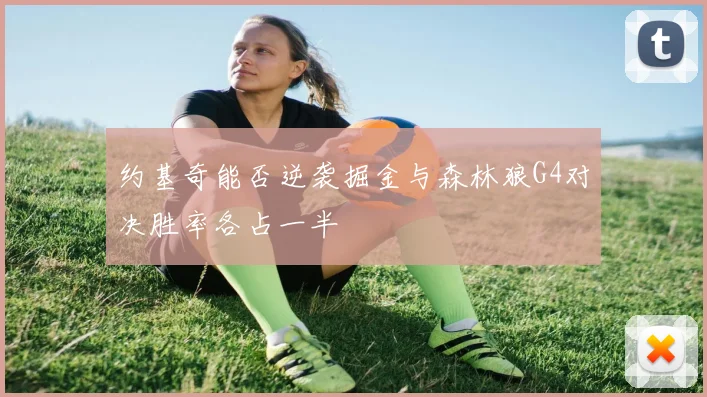 约基奇能否逆袭掘金与森林狼G4对决胜率各占一半