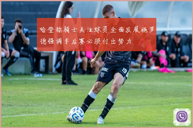 哈登称骑士关注球员全面发展施罗德强调季后赛必须付出努力