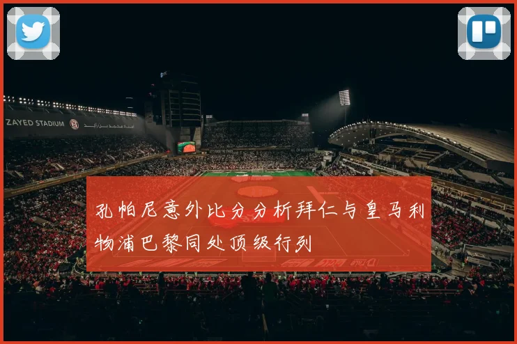 孔帕尼意外比分分析拜仁与皇马利物浦巴黎同处顶级行列