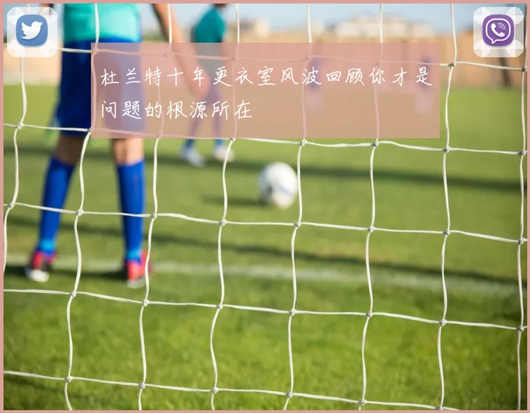 杜兰特十年更衣室风波回顾你才是问题的根源所在