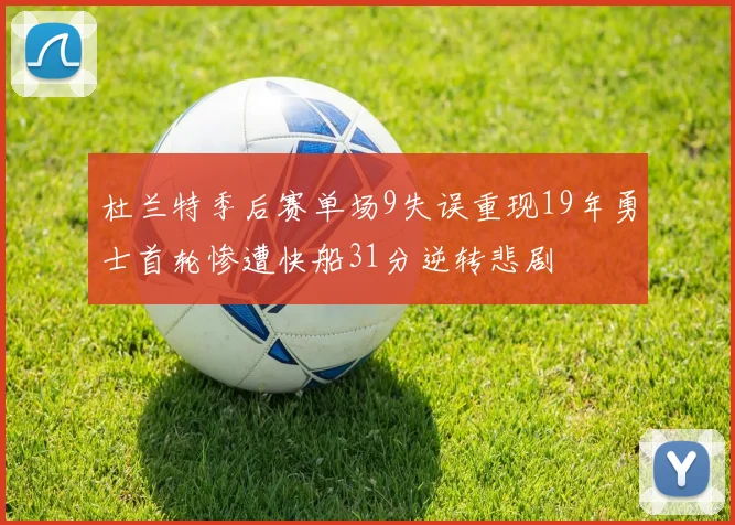 杜兰特季后赛单场9失误重现19年勇士首轮惨遭快船31分逆转悲剧