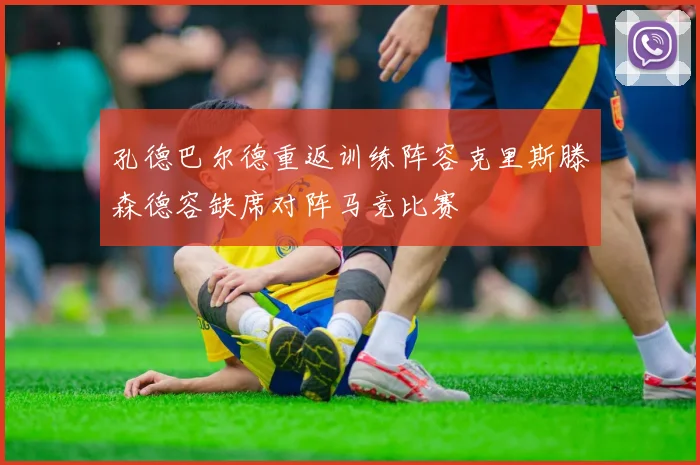 孔德巴尔德重返训练阵容克里斯滕森德容缺席对阵马竞比赛