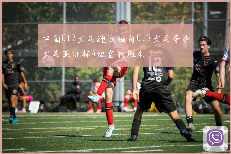 中国U17女足迎战缅甸U17女足争夺女足亚洲杯A组首轮胜利