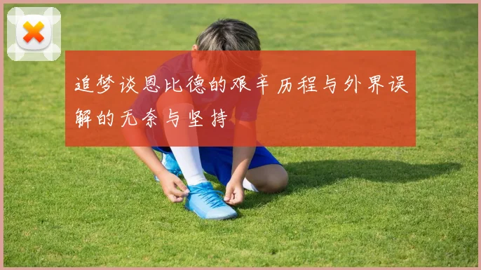 追梦谈恩比德的艰辛历程与外界误解的无奈与坚持