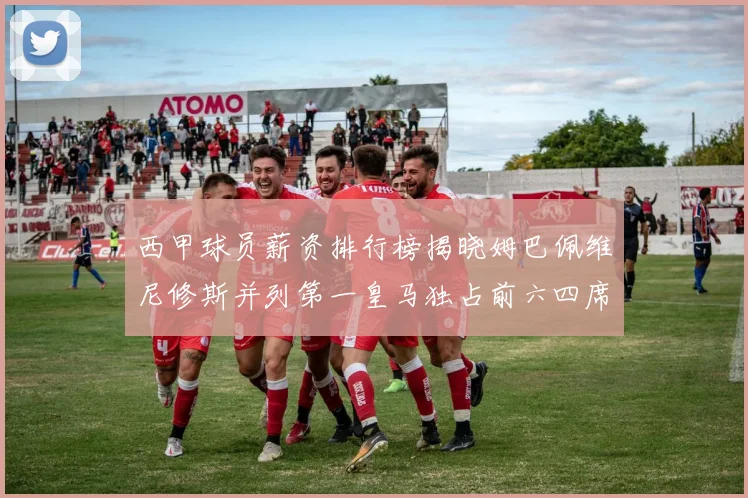 西甲球员薪资排行榜揭晓姆巴佩维尼修斯并列第一皇马独占前六四席