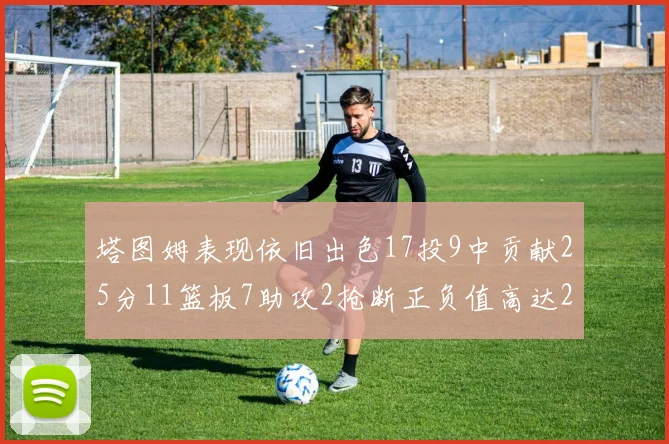 塔图姆表现依旧出色17投9中贡献25分11篮板7助攻2抢断正负值高达20