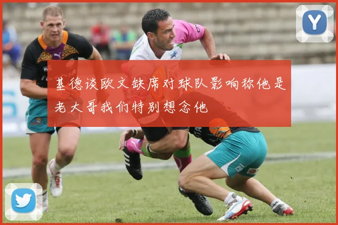 基德谈欧文缺席对球队影响称他是老大哥我们特别想念他
