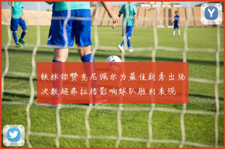 铁林称赞克尼佩尔为最佳新秀出场次数超弗拉格影响球队胜利表现