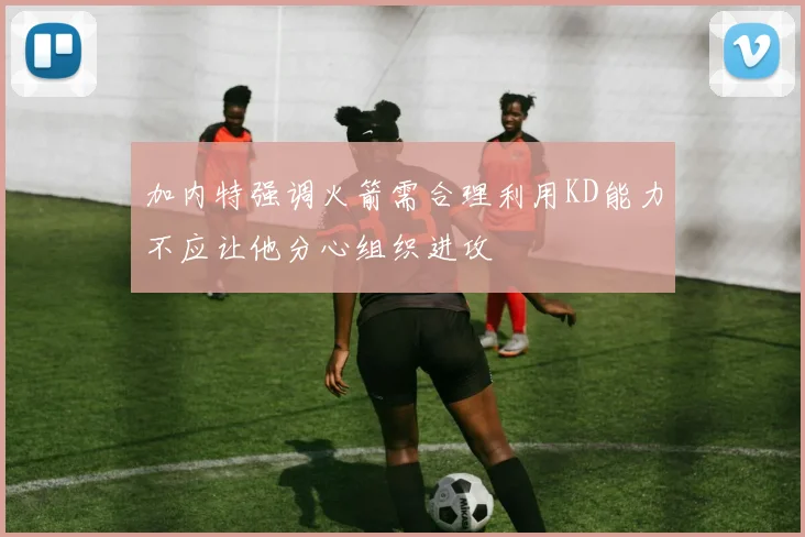 加内特强调火箭需合理利用KD能力不应让他分心组织进攻