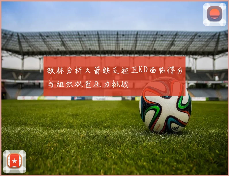 铁林分析火箭缺乏控卫KD面临得分与组织双重压力挑战
